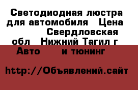 Светодиодная люстра для автомобиля › Цена ­ 8 000 - Свердловская обл., Нижний Тагил г. Авто » GT и тюнинг   